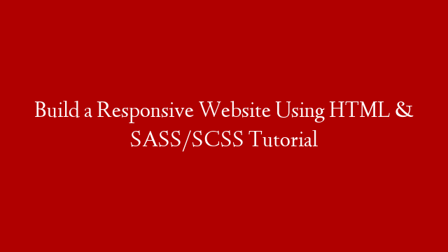 Build a Responsive Website Using HTML & SASS/SCSS Tutorial