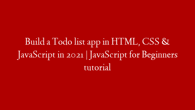 Build a Todo list app in HTML, CSS & JavaScript in 2021  | JavaScript for Beginners tutorial