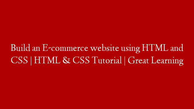Build an E-commerce website using HTML and CSS | HTML & CSS Tutorial | Great Learning