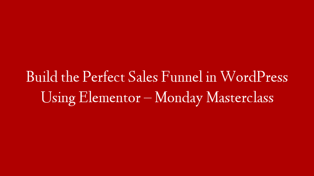Build the Perfect Sales Funnel in WordPress Using Elementor – Monday Masterclass