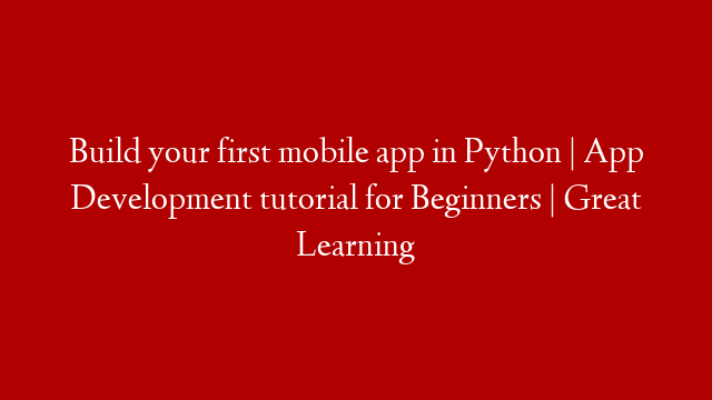 Build your first mobile app in Python | App Development tutorial for Beginners | Great Learning