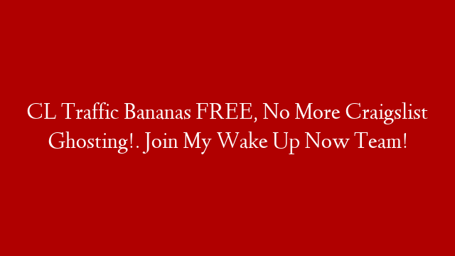 CL Traffic Bananas FREE, No More Craigslist Ghosting!. Join My Wake Up Now Team!