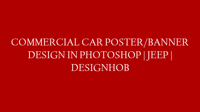 COMMERCIAL CAR POSTER/BANNER DESIGN IN PHOTOSHOP | JEEP | DESIGNHOB