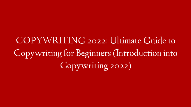 COPYWRITING 2022: Ultimate Guide to Copywriting for Beginners (Introduction into Copywriting 2022)