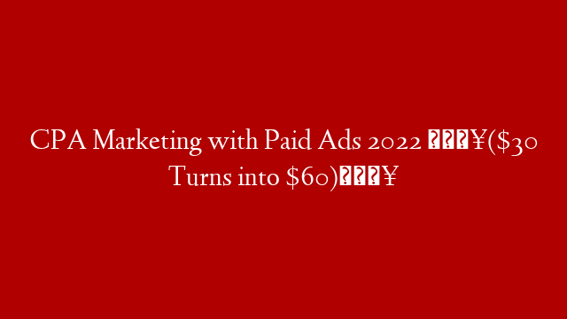 CPA Marketing with Paid Ads 2022 🔥($30 Turns into $60)🔥