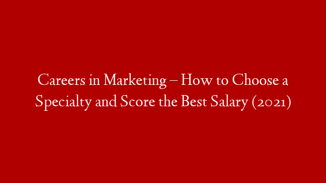 Careers in Marketing – How to Choose a Specialty and Score the Best Salary (2021)