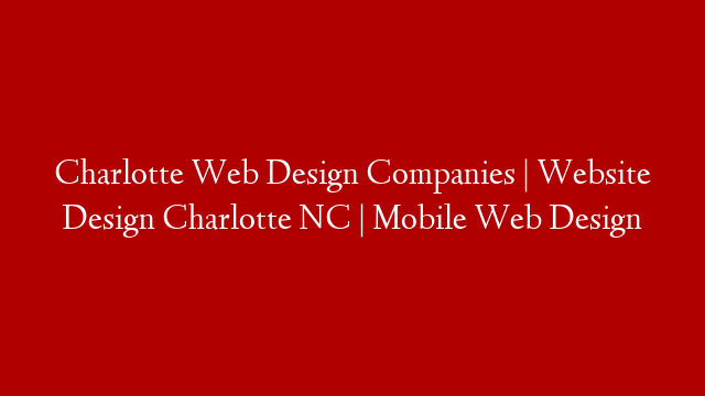 Charlotte Web Design Companies | Website Design Charlotte NC | Mobile Web Design