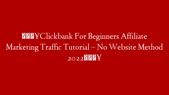 🔥Clickbank For Beginners Affiliate Marketing Traffic Tutorial – No Website Method 2022🔥