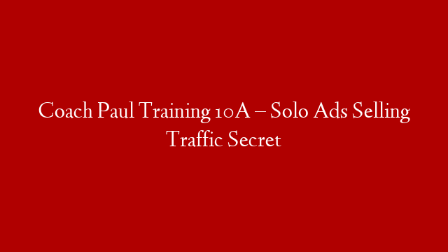 Coach Paul Training 10A – Solo Ads Selling Traffic Secret