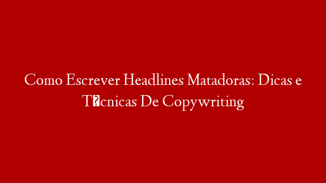 Como Escrever Headlines Matadoras: Dicas e Técnicas De Copywriting