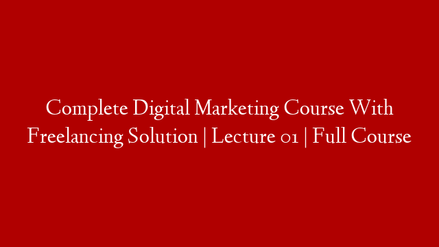 Complete Digital Marketing Course With Freelancing Solution | Lecture 01 | Full Course