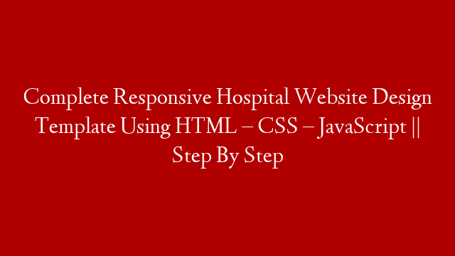 Complete Responsive Hospital Website Design Template Using HTML – CSS – JavaScript || Step By Step