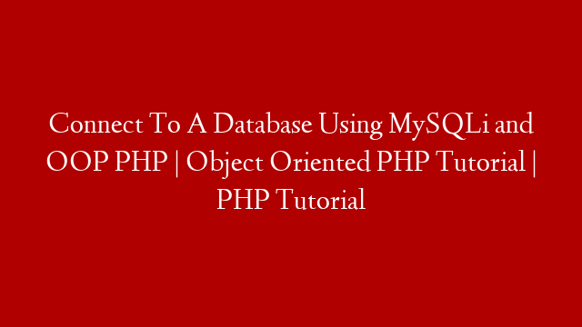 Connect To A Database Using MySQLi and OOP PHP | Object Oriented PHP Tutorial | PHP Tutorial