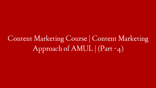 Content Marketing Course | Content Marketing Approach of AMUL | (Part -4) post thumbnail image