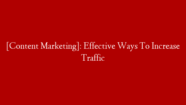 [Content Marketing]: Effective Ways To Increase Traffic