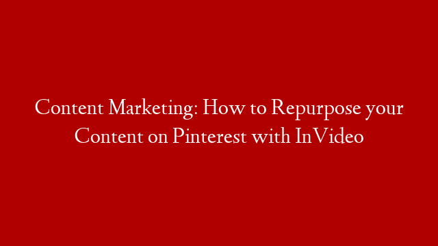 Content Marketing: How to Repurpose your Content on Pinterest with InVideo