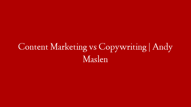 Content Marketing vs  Copywriting | Andy Maslen
