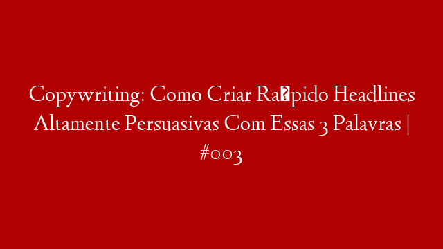 Copywriting: Como Criar Rápido Headlines Altamente Persuasivas Com Essas 3 Palavras | #003