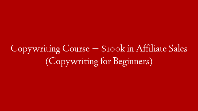 Copywriting Course = $100k in Affiliate Sales (Copywriting for Beginners)