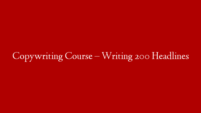Copywriting Course – Writing 200 Headlines