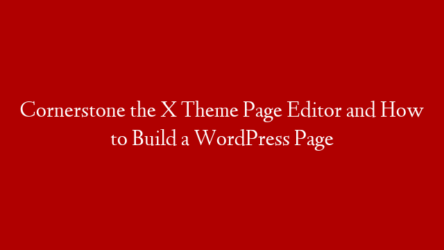 Cornerstone the X Theme Page Editor and How to Build a WordPress Page
