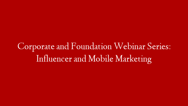 Corporate and Foundation Webinar Series: Influencer and Mobile Marketing