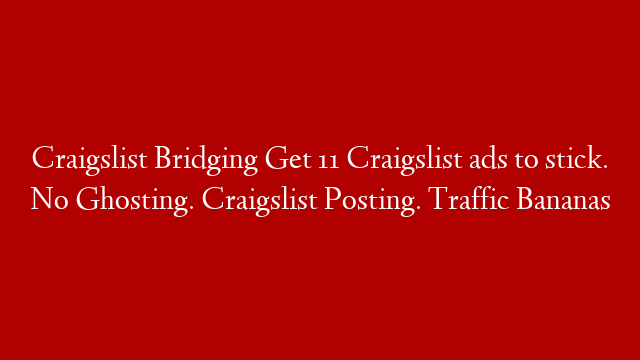 Craigslist Bridging Get 11 Craigslist ads to stick. No Ghosting. Craigslist Posting. Traffic Bananas post thumbnail image