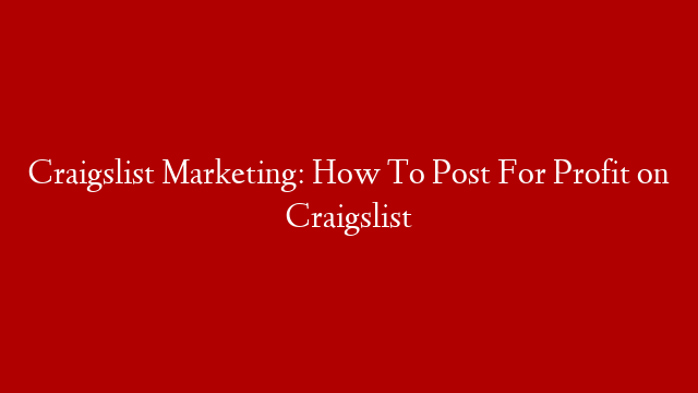 Craigslist Marketing: How To Post For Profit on Craigslist