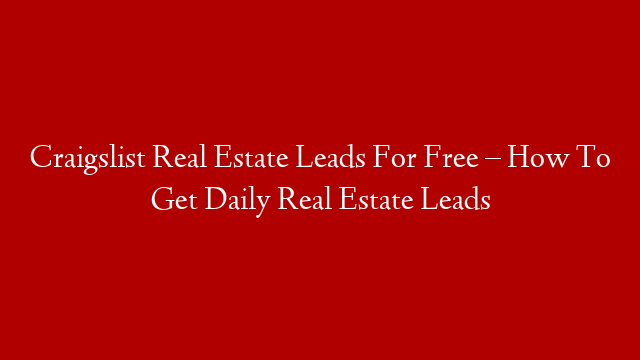Craigslist Real Estate Leads For Free – How To Get Daily Real Estate Leads