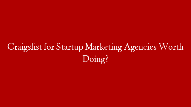 Craigslist for Startup Marketing Agencies Worth Doing?