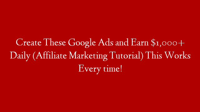 Create These Google Ads and Earn $1,000+ Daily (Affiliate Marketing Tutorial) This Works Every time!