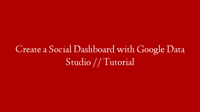Create a Social Dashboard with Google Data Studio // Tutorial