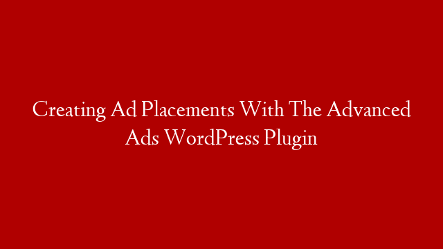 Creating Ad Placements With The Advanced Ads WordPress Plugin