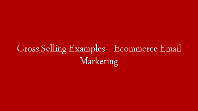 Cross Selling Examples – Ecommerce Email Marketing