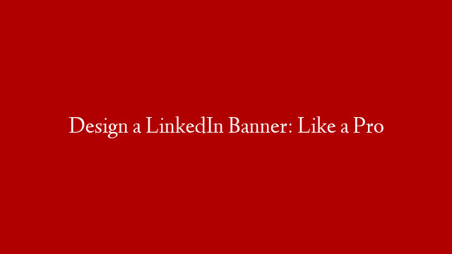 Design a LinkedIn Banner: Like a Pro