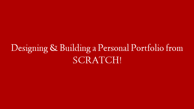 Designing & Building a Personal Portfolio from SCRATCH!