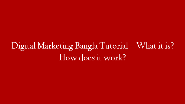 Digital Marketing Bangla Tutorial – What it is? How does it work?