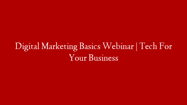 Digital Marketing Basics Webinar | Tech For Your Business