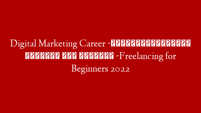 Digital Marketing Career -ফ্রিল্যান্সিংয়ে বর্তমান এবং ভবিষ্যৎ -Freelancing for Beginners 2022 post thumbnail image