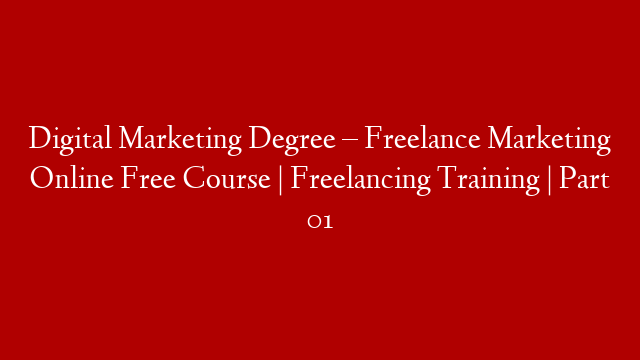 Digital Marketing Degree – Freelance Marketing Online Free Course  | Freelancing Training | Part 01