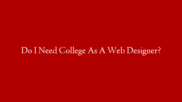Do I Need College As A Web Designer?