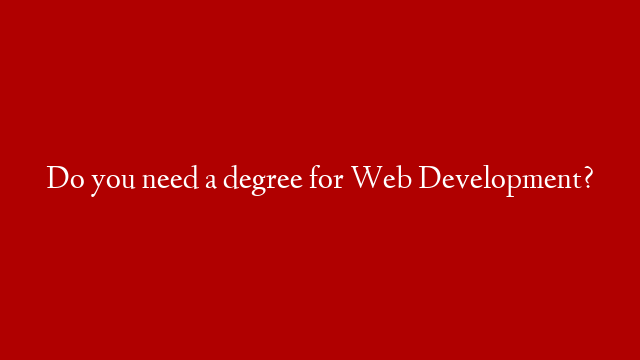 Do you need a degree for Web Development?