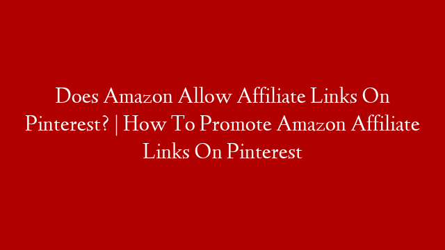 Does Amazon Allow Affiliate Links On Pinterest? | How To Promote Amazon Affiliate Links On Pinterest