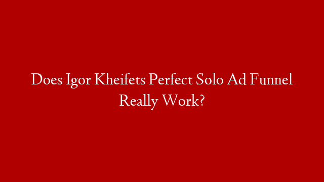 Does Igor Kheifets Perfect Solo Ad Funnel Really Work?