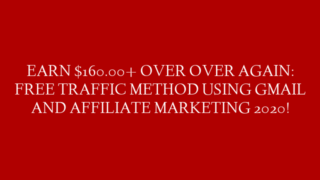 EARN $160.00+ OVER OVER AGAIN: FREE TRAFFIC METHOD USING GMAIL AND AFFILIATE MARKETING 2020!