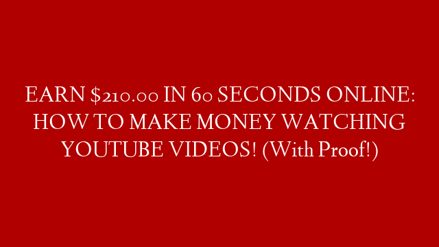 EARN $210.00 IN 60 SECONDS ONLINE: HOW TO MAKE MONEY WATCHING YOUTUBE VIDEOS! (With Proof!)