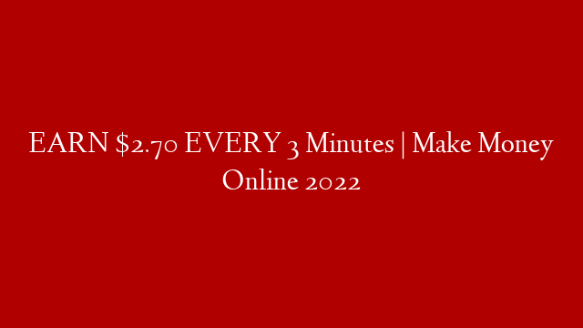 EARN $2.70 EVERY 3 Minutes | Make Money Online 2022