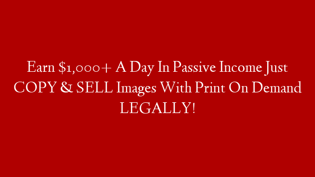 Earn $1,000+ A Day In Passive Income Just COPY & SELL Images With Print On Demand LEGALLY!