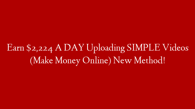 Earn $2,224 A DAY Uploading SIMPLE Videos (Make Money Online) New Method!