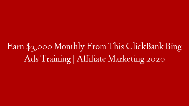 Earn $3,000 Monthly From This ClickBank Bing Ads Training | Affiliate Marketing 2020
